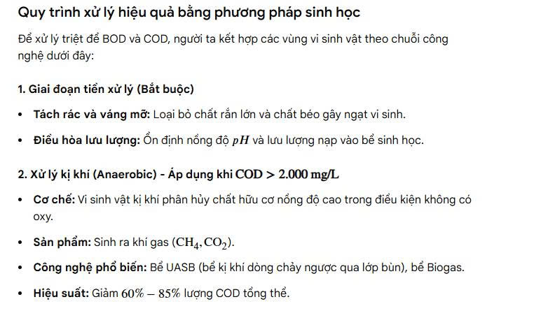 Cuộc trò chuyện ở Chế độ AI: chỉ tiêu bod, cod theo từng ngành nước thải và cách xử lý hiệu quả bằng phương pháp sinh họcBạn đã nói: chỉ tiêu bod, cod theo từng ngành nước thải và cách xử lý hiệu quả bằng phương pháp sinh họcChỉ tiêu BOD và COD trong nước thải dao động mạnh tùy thuộc vào nguồn gốc ngành công nghiệp, dao động từ \(100\text{ mg/L}\) đến hơn \(50.000\text{ mg/L}\), và phương pháp sinh học (hiếu khí, kị khí, thiếu khí) là giải pháp xử lý triệt để, tối ưu chi phí nhất hiện nay.Dưới đây là chi tiết về chỉ tiêu theo từng ngành và quy trình xử lý hiệu quả.Chỉ tiêu BOD, COD theo từng ngành nước thải đặc trưngTỷ lệ \(\frac{\text{BOD}}{\text{COD}}\) thể hiện khả năng phân hủy sinh học của nước thải. Nếu tỷ lệ này \(\ge 0.5\), nước thải rất thích hợp để xử lý bằng phương pháp sinh học.Nước thải sinh hoạt / Tòa nhà:BOD: \(150 - 400\text{ mg/L}\)COD: \(300 - 600\text{ mg/L}\)Đặc điểm: Ô nhiễm hữu cơ vừa phải, dễ phân hủy sinh học.Chế biến thực phẩm (Sữa, thủy sản, giết mổ):BOD: \(1.000 - 4.000\text{ mg/L}\)COD: \(1.500 - 8.000\text{ mg/L}\)Đặc điểm: Chứa nhiều chất béo, protein, carbohydrate, cực kỳ thích hợp cho vi sinh vật.Ngành bia, rượu, nước giải khát:BOD: \(1.500 - 3.000\text{ mg/L}\)COD: \(2.500 - 5.000\text{ mg/L}\)Đặc điểm: Hàm lượng hữu cơ hòa tan cao, pH thường thấp.Sản xuất tinh bột sắn / cồn thạch:BOD: \(3.000 - 10.000\text{ mg/L}\)COD: \(5.000 - 20.000\text{ mg/L}\)Đặc điểm: Ô nhiễm cực kỳ nghiêm trọng, sệt, nhiều tinh bột khó tan.Dệt nhuộm, xi mạ, hóa chất:BOD: \(100 - 500\text{ mg/L}\)COD: \(500 - 3.000\text{ mg/L}\)Đặc điểm: Tỷ lệ \(\frac{\text{BOD}}{\text{COD}} < 0.2\), chứa chất độc hại, khó keo tụ, vi sinh khó ăn trực tiếp (cần xử lý hóa lý trước).Nước rỉ rác:BOD: \(500 - 5.000\text{ mg/L}\)COD: \(1.000 - 50.000\text{ mg/L}\)Đặc điểm: Phức tạp, chứa kim loại nặng và các chất hữu cơ mạch vòng khó đứt gãy.Quy trình xử lý hiệu quả bằng phương pháp sinh học